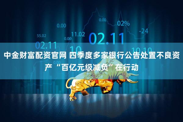 中金财富配资官网 四季度多家银行公告处置不良资产 “百亿元级减负”在行动