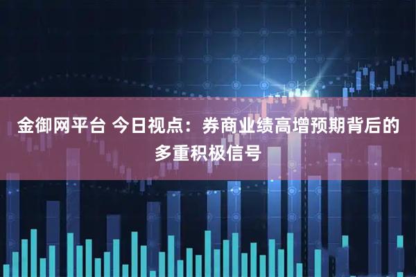 金御网平台 今日视点：券商业绩高增预期背后的多重积极信号