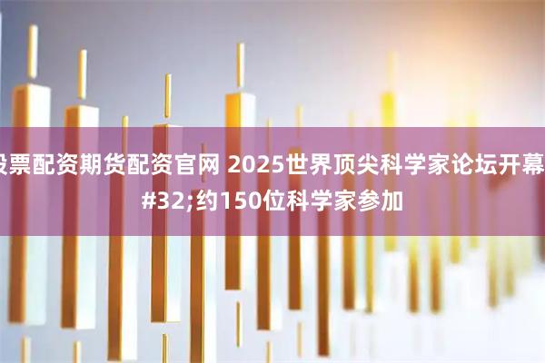 股票配资期货配资官网 2025世界顶尖科学家论坛开幕 约150位科学家参加