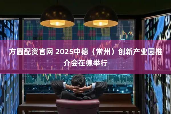 方圆配资官网 2025中德（常州）创新产业园推介会在德举行