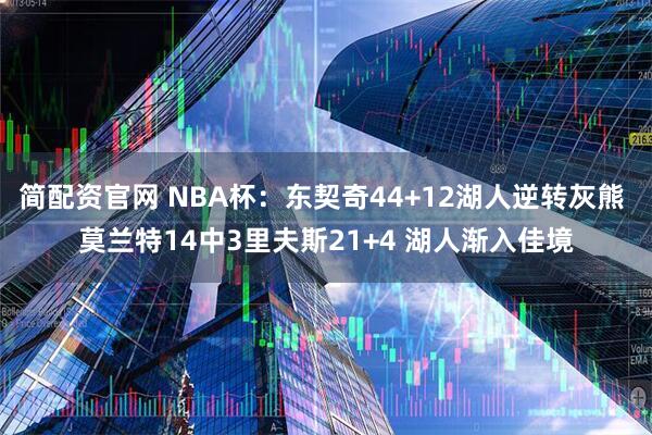 简配资官网 NBA杯：东契奇44+12湖人逆转灰熊 莫兰特14中3里夫斯21+4 湖人渐入佳境
