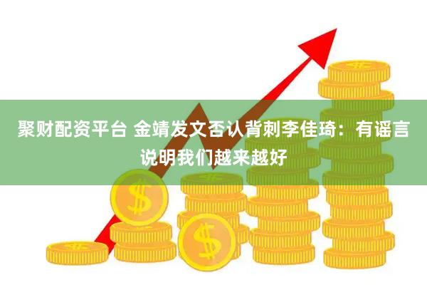 聚财配资平台 金靖发文否认背刺李佳琦：有谣言说明我们越来越好