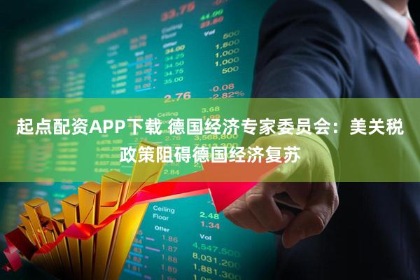 起点配资APP下载 德国经济专家委员会：美关税政策阻碍德国经济复苏