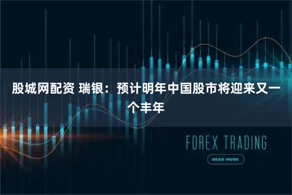 股城网配资 瑞银：预计明年中国股市将迎来又一个丰年