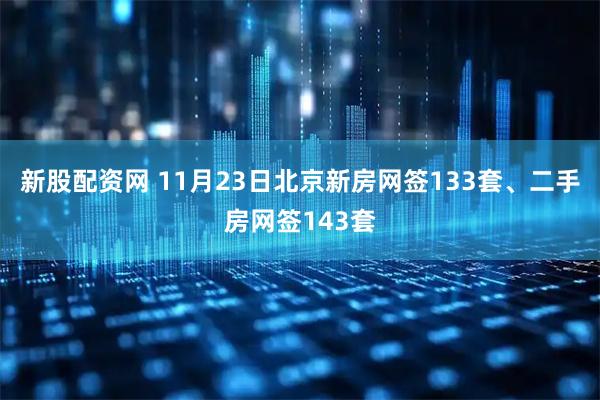 新股配资网 11月23日北京新房网签133套、二手房网签143套