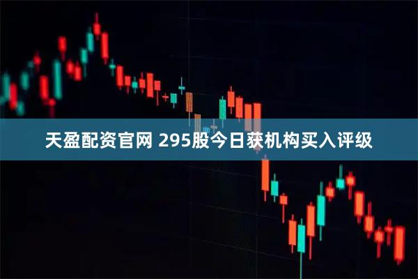 天盈配资官网 295股今日获机构买入评级
