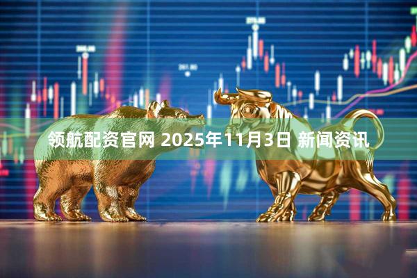 领航配资官网 2025年11月3日 新闻资讯