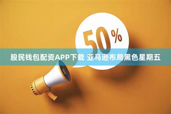 股民钱包配资APP下载 亚马逊布局黑色星期五