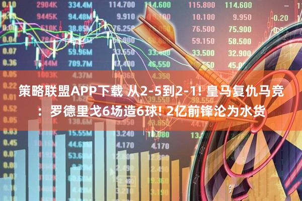 策略联盟APP下载 从2-5到2-1! 皇马复仇马竞：罗德里戈6场造6球! 2亿前锋沦为水货