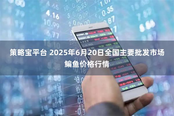 策略宝平台 2025年6月20日全国主要批发市场鳊鱼价格行情